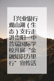 兴业银行观山湖（生态）支行走进贵阳一中普瑞国际学校开展“金融知识万里行”宣传活动